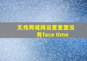 无线局域网设置里面没有face time